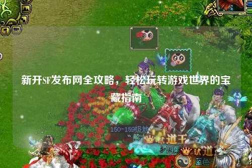 新开SF发布网全攻略，轻松玩转游戏世界的宝藏指南