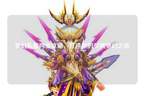 梦幻私服网全攻略，打造你的专属梦幻之旅