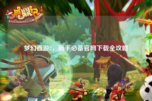 梦幻西游2，新手必备官网下载全攻略