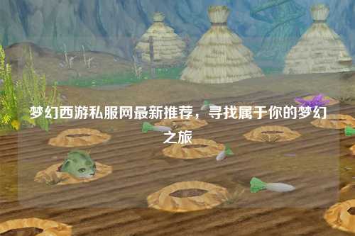 梦幻西游私服网最新推荐，寻找属于你的梦幻之旅