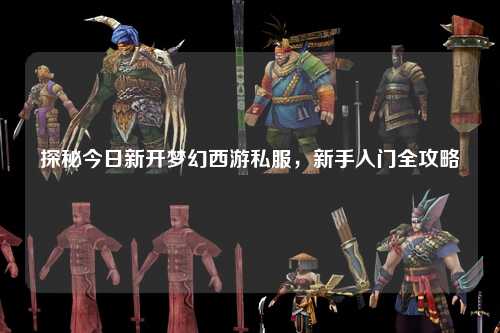 探秘今日新开梦幻西游私服，新手入门全攻略